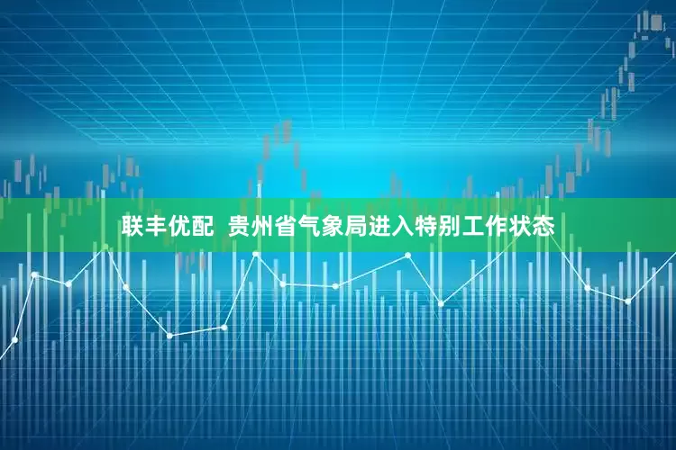 联丰优配  贵州省气象局进入特别工作状态