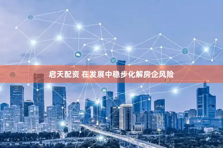 启天配资 在发展中稳步化解房企风险