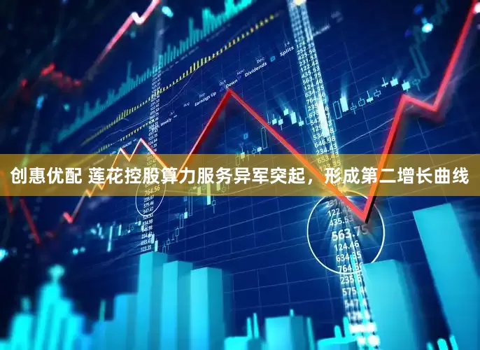 创惠优配 莲花控股算力服务异军突起，形成第二增长曲线