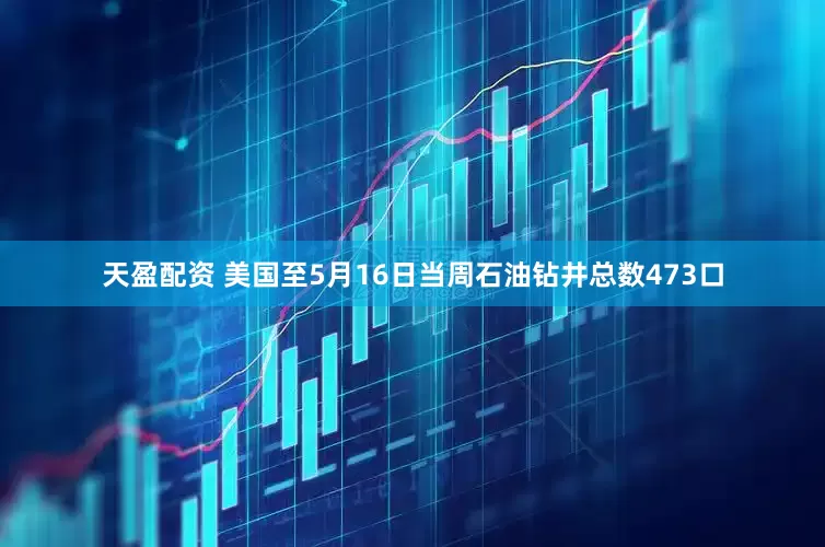 天盈配资 美国至5月16日当周石油钻井总数473口