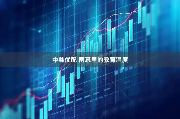 中鑫优配 雨幕里的教育温度