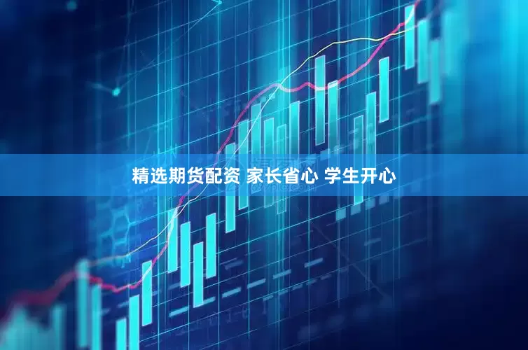 精选期货配资 家长省心 学生开心