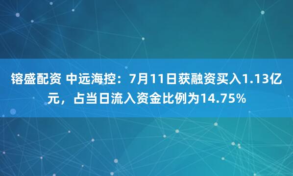 镕盛配资 中远海控：7月11日获融资买入1.13亿元，占当日流入资金比例为14.75%