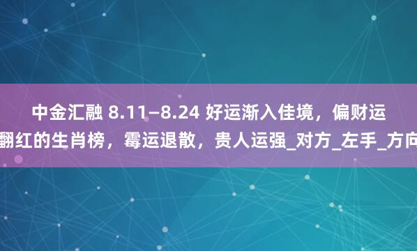 中金汇融 8.11—8.24 好运渐入佳境，偏财运翻红的生肖榜，霉运退散，贵人运强_对方_左手_方向