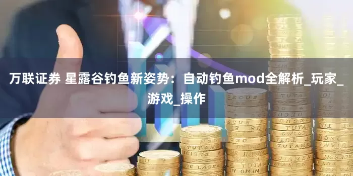 万联证券 星露谷钓鱼新姿势：自动钓鱼mod全解析_玩家_游戏_操作
