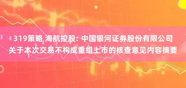 319策略 海航控股: 中国银河证券股份有限公司关于本次交易不构成重组上市的核查意见内容摘要