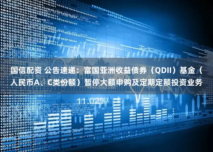 国信配资 公告速递：富国亚洲收益债券（QDII）基金（人民币A、C类份额）暂停大额申购及定期定额投资业务
