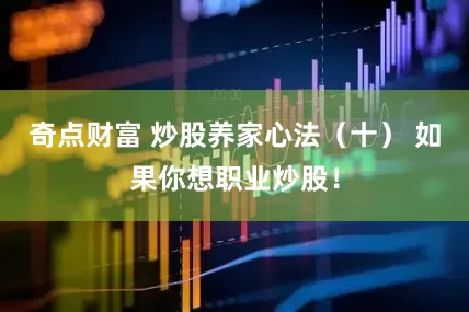 奇点财富 炒股养家心法（十） 如果你想职业炒股！